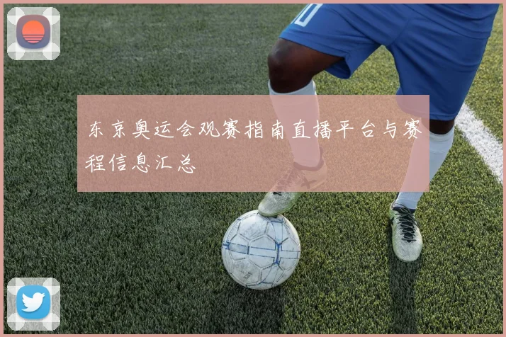 东京奥运会观赛指南直播平台与赛程信息汇总