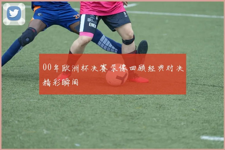00年欧洲杯决赛录像回顾经典对决精彩瞬间