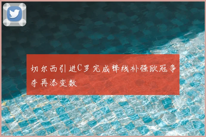切尔西引进C罗完成锋线补强欧冠争夺再添变数