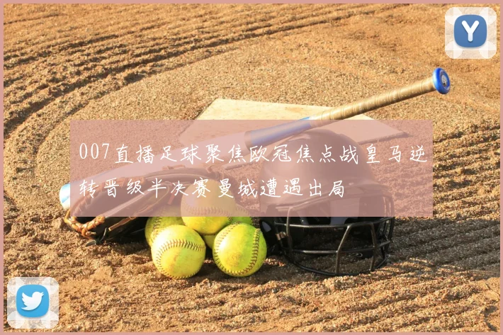 007直播足球聚焦欧冠焦点战皇马逆转晋级半决赛曼城遭遇出局