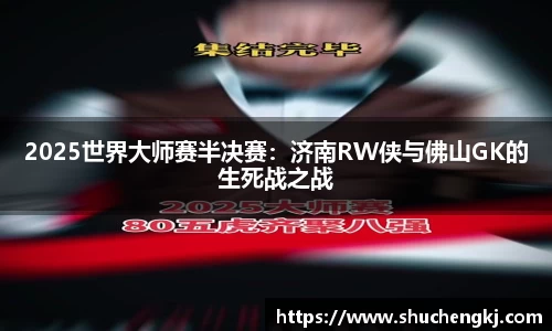 2025世界大师赛半决赛：济南RW侠与佛山GK的生死战之战