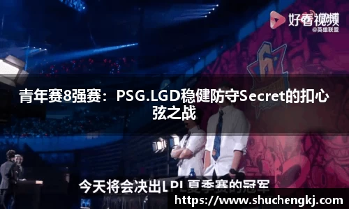 青年赛8强赛：PSG.LGD稳健防守Secret的扣心弦之战