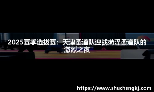 2025赛季选拔赛：天津柔道队迎战菏泽柔道队的激烈之夜